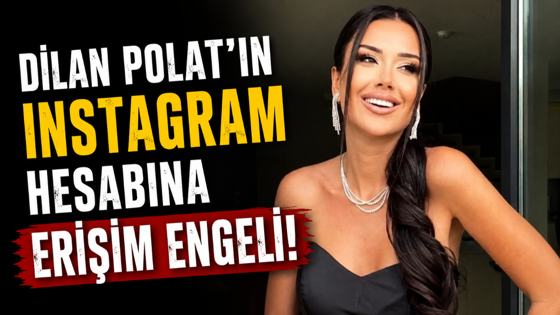 Dilan Polat'ın Instagram hesabına erişim engeli