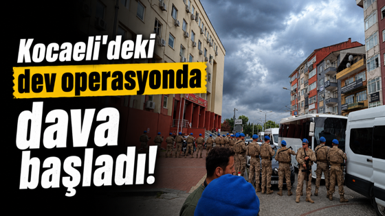 Kocaeli'deki dev operasyonda dava başladı!