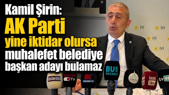 Kamil Şirin: AK Parti yine iktidar olursa muhalefet belediye başkan adayı bulamaz
