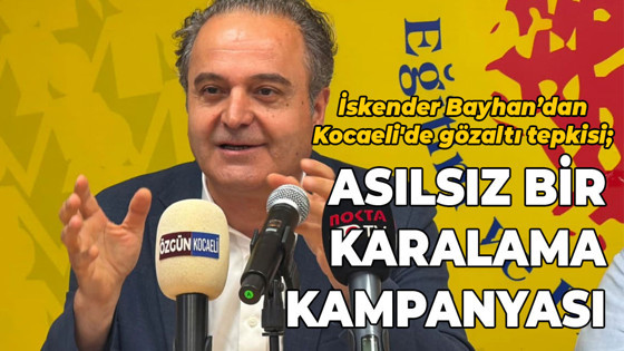 İskender Bayhan’dan Kocaeli'de gözaltı tepkisi; Asılsız bir karalama kampanyası