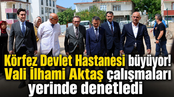Körfez Devlet Hastanesi büyüyor! Vali Aktaş çalışmaları yerinde denetledi