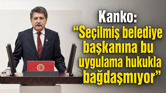 Kanko: “Seçilmiş belediye başkanına bu uygulama hukukla bağdaşmıyor”