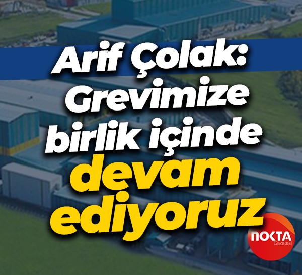 Arif Çolak: Grevimize birlik içinde devam ediyoruz