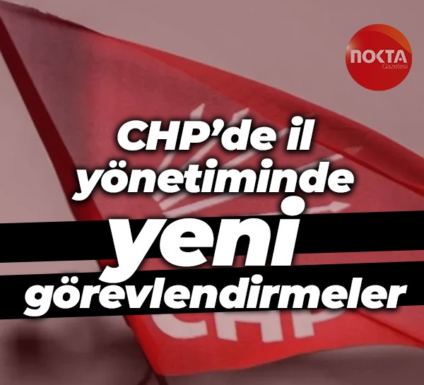 CHP’de il yönetiminde yeni görevlendirmeler
