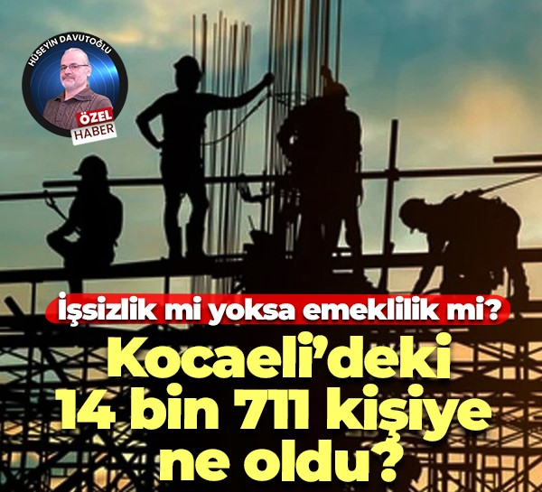 İşsizlik mi yoksa emeklilik mi? Kocaeli’deki 14 bin 711 kişiye ne oldu?