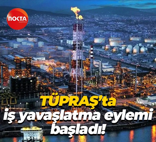 TÜPRAŞ’ta iş yavaşlatma eylemi başladı!