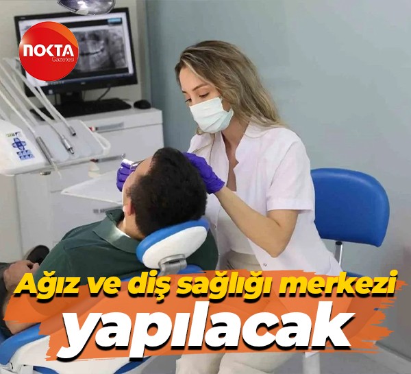 Ağız ve diş sağlığı merkezi yapılacak