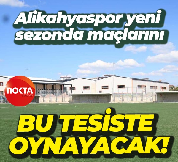 Alikahyaspor yeni sezonda maçlarını bu tesiste oynayacak!