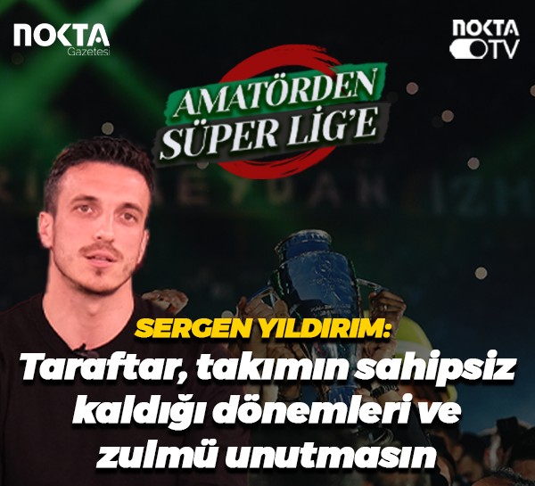 Sergen Yıldırım: Taraftar takımın sahipsiz kaldığı dönemleri ve zulmü unutmasın