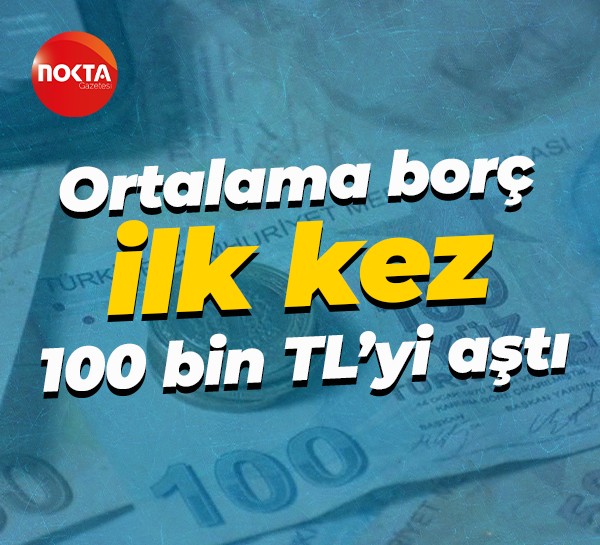 Ortalama borç ilk kez 100 bin TL’yi aştı