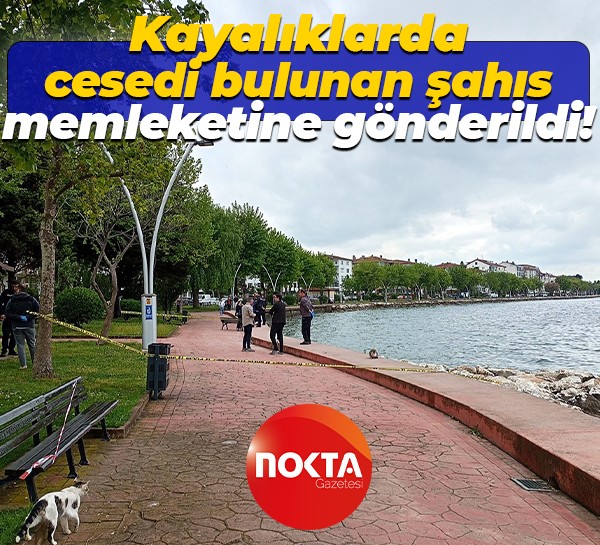 Kayalıklarda cesedi bulunan şahıs, memleketine gönderildi!