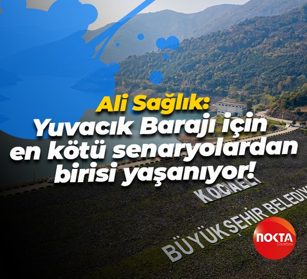 Ali Sağlık: Yuvacık Barajı için en kötü senaryolardan birisi yaşanıyor!