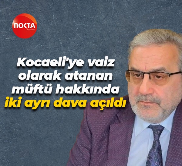 Kocaeli'ye vaiz olarak atanan müftü hakkında iki ayrı dava açıldı