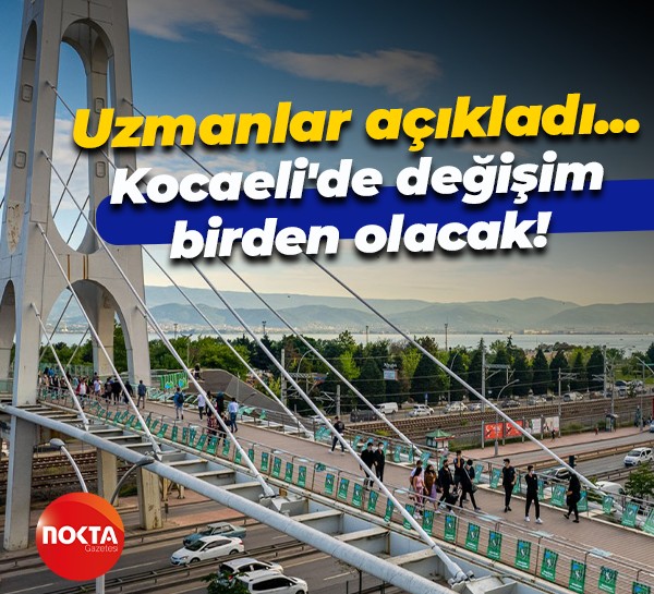 Uzmanlar açıkladı! Kocaeli’de değişim birden olacak