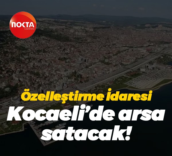 Özelleştirme İdaresi Kocaeli’de arsa satacak!