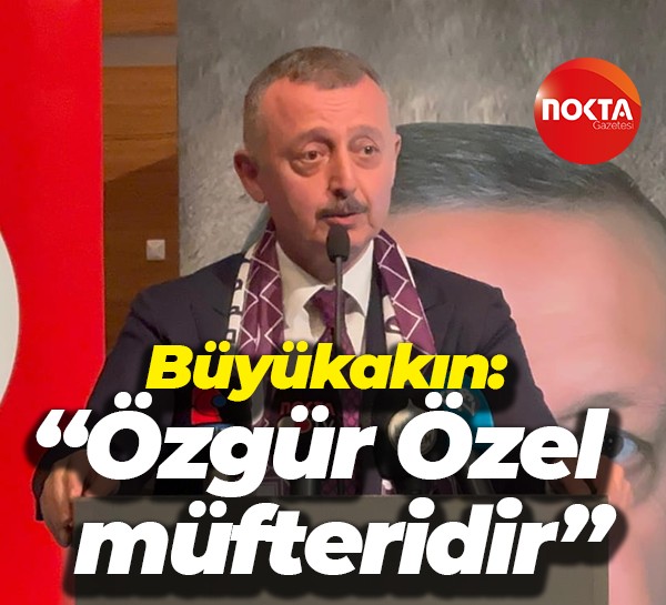 Tahir Büyükakın: “Özgür Özel müfteridir”