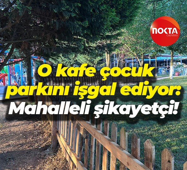 O kafe çocuk parkını işgal ediyor: Mahalleli şikayetçi!