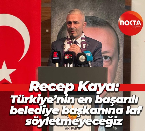 Recep Kaya: Türkiye’nin en başarılı belediye başkanına laf söyletmeyeceğiz