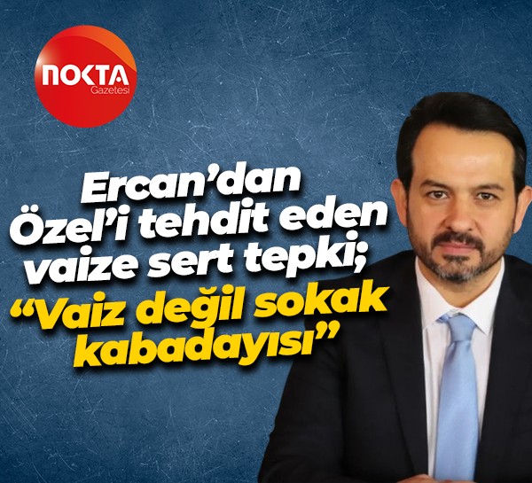 Gökhan Ercan’dan Özgür Özel’i tehdit eden vaize sert tepki; “Vaiz değil sokak kabadayısı”