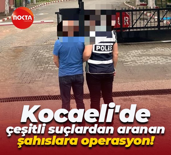 Kocaeli'de çeşitli suçlardan aranan şahıslara operasyon!