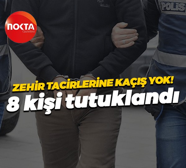 Zehir tacirlerine kaçış yok! 8 kişi tutuklandı