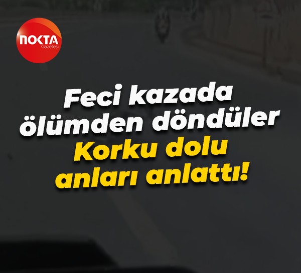 Feci kazada ölümden döndüler... Korku dolu anları anlattılar!