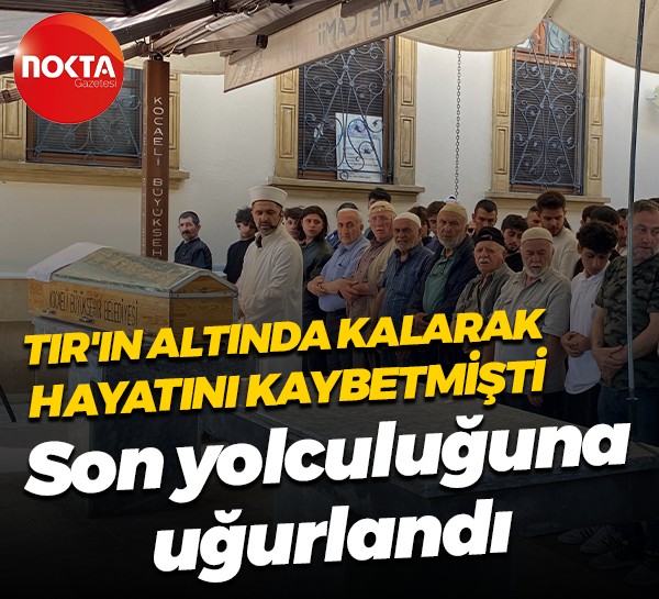 TIR'ın altında kalarak hayatını kaybetmişti... Son yolculuğuna uğurlandı