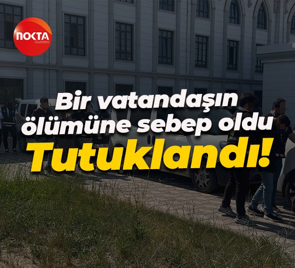 Bir vatandaşın ölümüne sebep oldu... Tutuklandı!