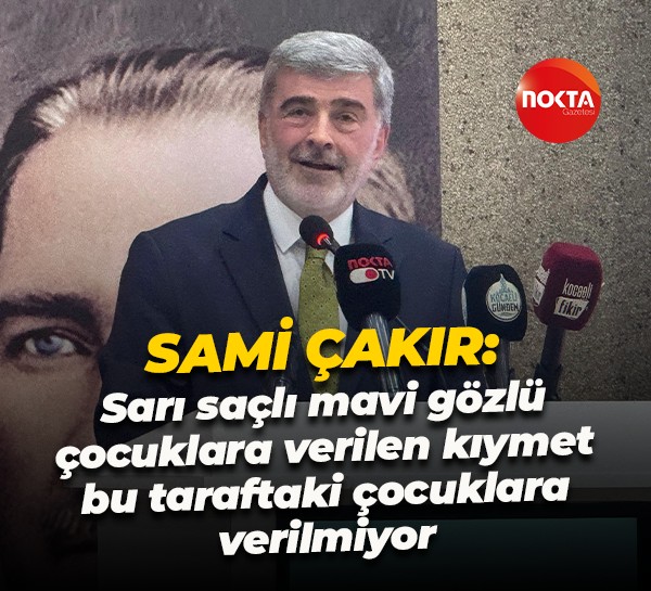 Sami Çakır; "Sarı saçlı mavi gözlü çocuklara verilen kıymet bu taraftaki çocuklara verilmiyor"