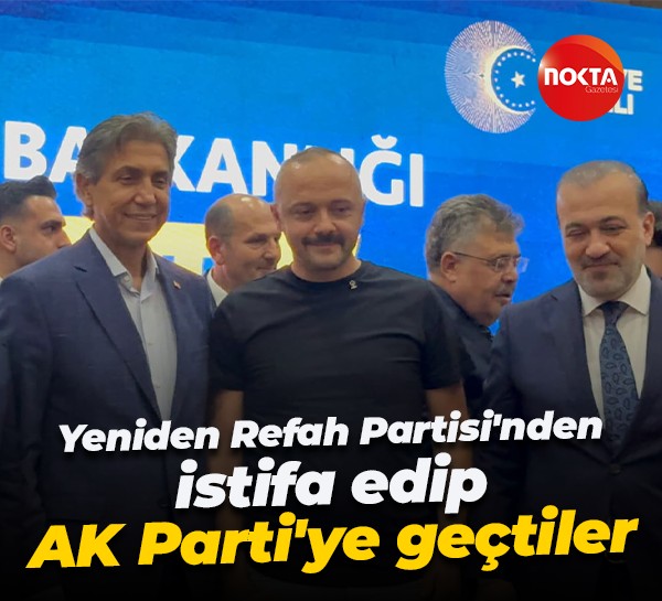 Yeniden Refah Partisi'nden istifa edip AK Parti'ye geçtiler
