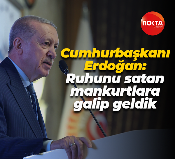 Cumhurbaşkanı Recep Tayyip Erdoğan: Ruhunu satan mankurtlara galip geldik