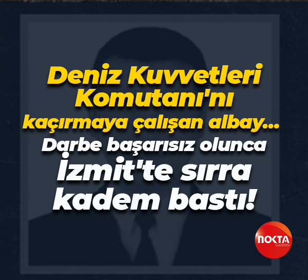 Deniz Kuvvetleri Komutanı'nı kaçırmaya çalışan albay… Darbe başarısız olunca sırra kadem bastı