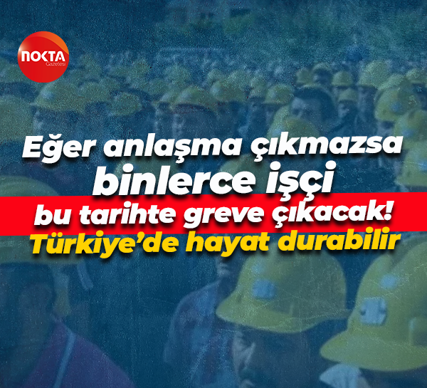 Eğer anlaşma çıkmazsa binlerce işçi bu tarihte greve çıkacak! Türkiye’de hayat durabilir