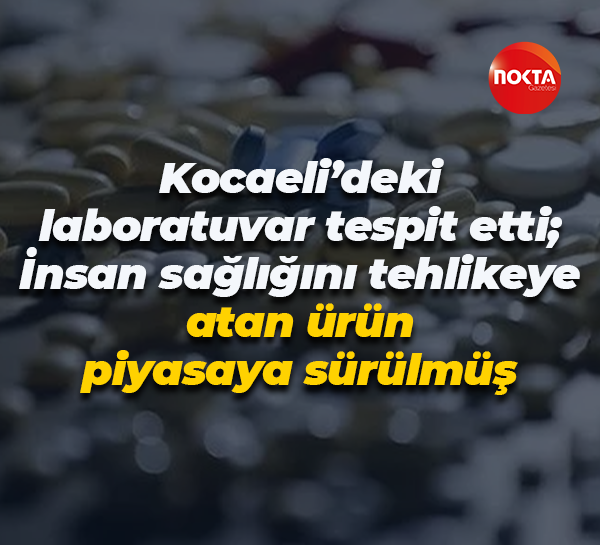 Kocaeli’deki laboratuvar tespit etti; İnsan sağlığını tehlikeye atan ürün piyasaya sürülmüş