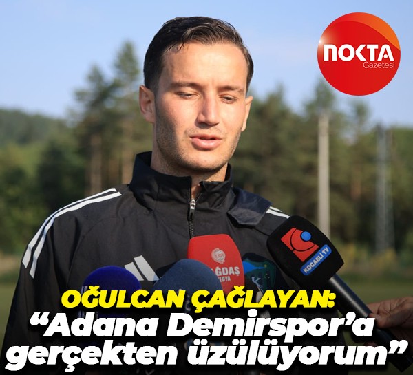 Oğulcan Çağlayan: “Adana Demirspor’a gerçekten üzülüyorum”