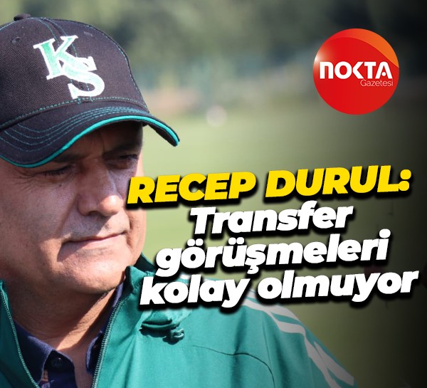 Recep Durul: Transfer görüşmeleri kolay olmuyor