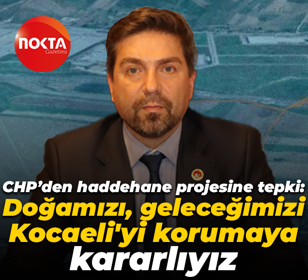 CHP’den haddehane projesine tepki: Doğamızı, geleceğimizi, Kocaeli'yi korumaya kararlıyız