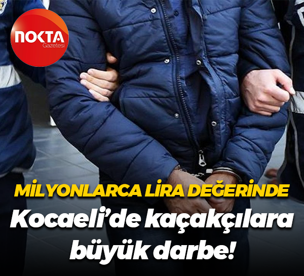 Milyonlarca lira değerinde… Kocaeli’de kaçakçılara büyük darbe!