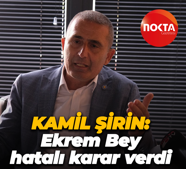 Kamil Şirin: Ekrem Bey hatalı karar verdi
