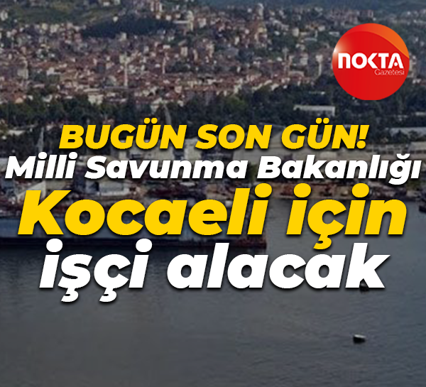 Bugün son gün! Milli Savunma Bakanlığı Kocaeli için işçi alacak