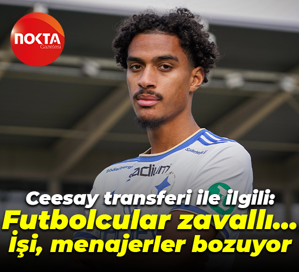 Ceesay transferi ile ilgili: Futbolcular zavallı… İşi, menajerler bozuyor