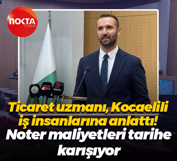 Ticaret uzmanı Kocaelili iş insanlarına anlattı! Noter maliyetleri tarihe karışıyor