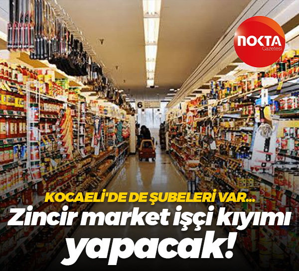 Kocaeli’de de şubeleri var! Zincir market işçi kıyımı yapmaya hazırlanıyor