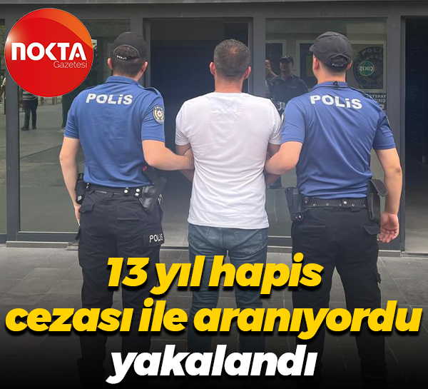 13 yıl hapis cezası ile aranıyordu, yakalandı