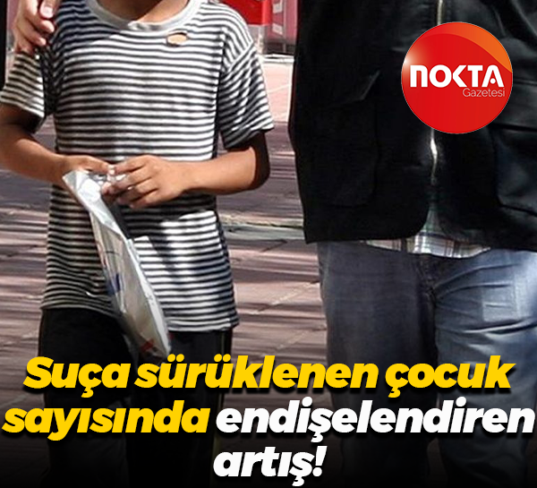 Suça sürüklenen çocuk sayısında endişelendiren artış!
