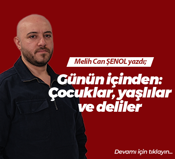 Günün içinden: Çocuklar, yaşlılar ve deliler