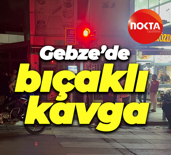 Gebze’de bıçaklı kavga