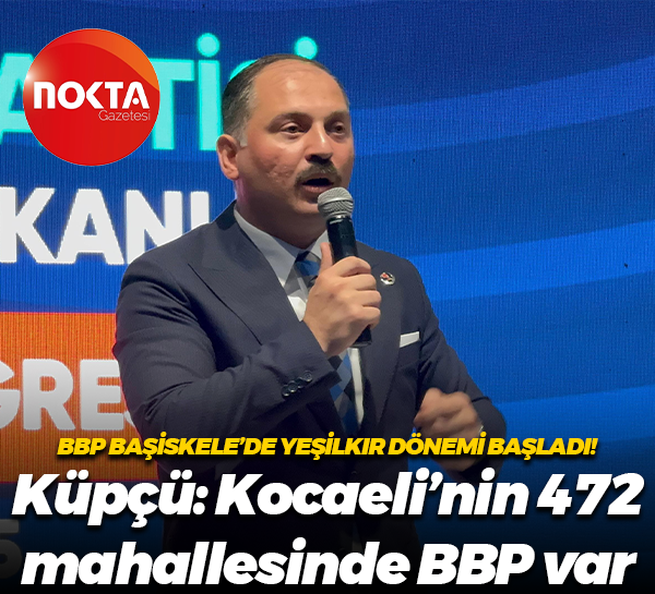 BBP Başiskele’de Yeşilkır dönemi başladı! Küpçü: Kocaeli’nin 472 mahallesinde BBP var
