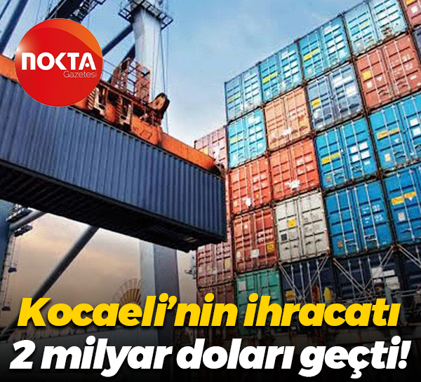 Kocaeli’nin ihracatı 2 milyar doları geçti!
