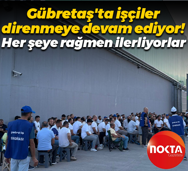 Gübretaş’ta 35’inci güne girildi! Yüksek sıcaklığa, zor şartlara rağmen direniyorlar